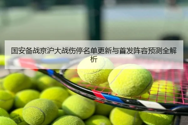 国安备战京沪大战伤停名单更新与首发阵容预测全解析
