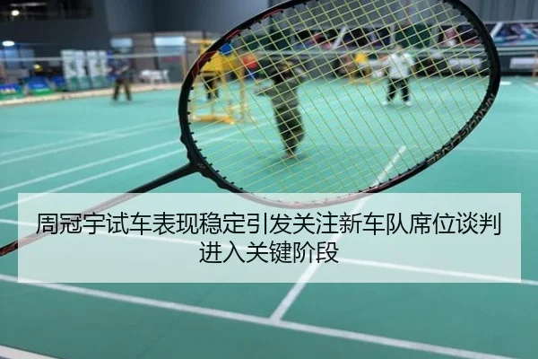 周冠宇试车表现稳定引发关注新车队席位谈判进入关键阶段
