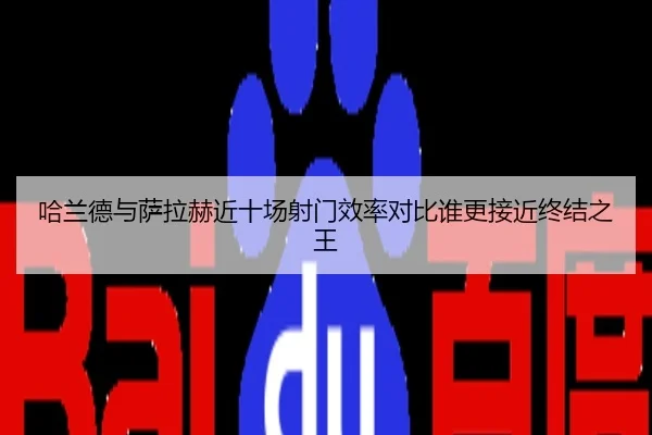 哈兰德与萨拉赫近十场射门效率对比谁更接近终结之王